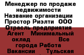 Менеджер по продаже недвижимости › Название организации ­ Простор-Риэлти, ООО › Отрасль предприятия ­ Агент › Минимальный оклад ­ 150 000 - Все города Работа » Вакансии   . Тульская обл.